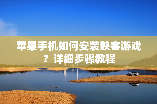 苹果手机如何安装映客游戏？详细步骤教程