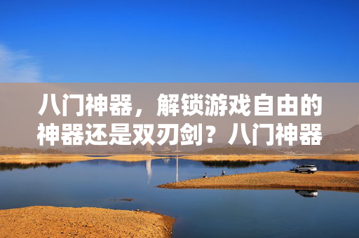 八门神器，解锁游戏自由的神器还是双刃剑？八门神器，游戏自由的神器与双刃剑