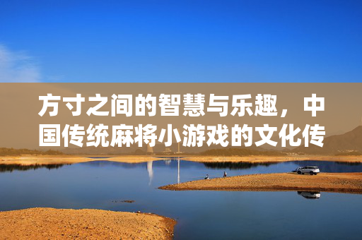 方寸之间的智慧与乐趣，中国传统麻将小游戏的文化传承，方寸麻将，智慧乐趣与文化传承