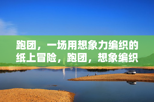 跑团，一场用想象力编织的纸上冒险，跑团，想象编织的纸上冒险
