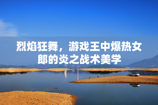 烈焰狂舞，游戏王中爆热女郎的炎之战术美学