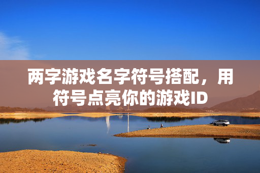 两字游戏名字符号搭配，用符号点亮你的游戏ID