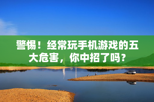 警惕！经常玩手机游戏的五大危害，你中招了吗？
