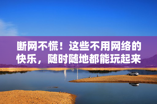 断网不慌！这些不用网络的快乐，随时随地都能玩起来