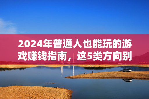 2024年普通人也能玩的游戏赚钱指南，这5类方向别错过