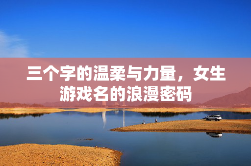三个字的温柔与力量，女生游戏名的浪漫密码