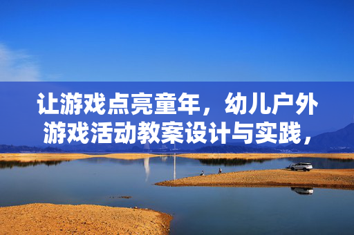 让游戏点亮童年，幼儿户外游戏活动教案设计与实践，游戏点亮童年，幼儿户外游戏活动教案设计与实践