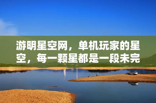 游明星空网，单机玩家的星空，每一颗星都是一段未完的冒险，单机玩家的星空，每颗星一段未完冒险