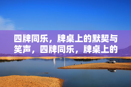 四牌同乐，牌桌上的默契与笑声，四牌同乐，牌桌上的默契与笑声
