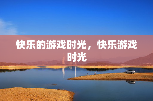 快乐的游戏时光，快乐游戏时光