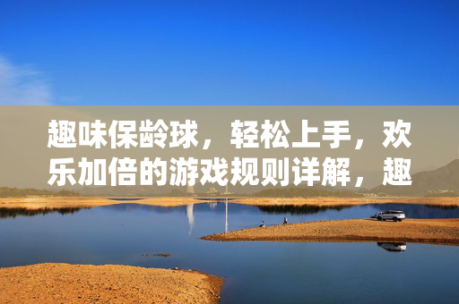 趣味保龄球，轻松上手，欢乐加倍的游戏规则详解，趣味保龄球，轻松上手，欢乐加倍的游戏规则详解
