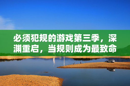 必须犯规的游戏第三季，深渊重启，当规则成为最致命的陷阱，深渊重启，规则成最致命陷阱
