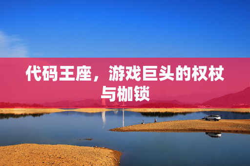 代码王座，游戏巨头的权杖与枷锁