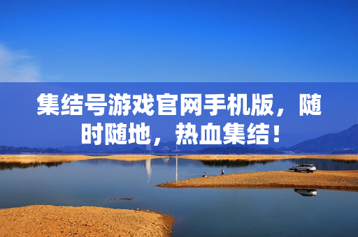 集结号游戏官网手机版，随时随地，热血集结！