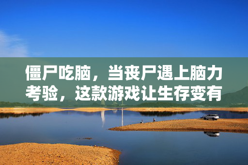 僵尸吃脑，当丧尸遇上脑力考验，这款游戏让生存变有趣！丧尸脑力生存战，僵尸吃脑变趣味考验！