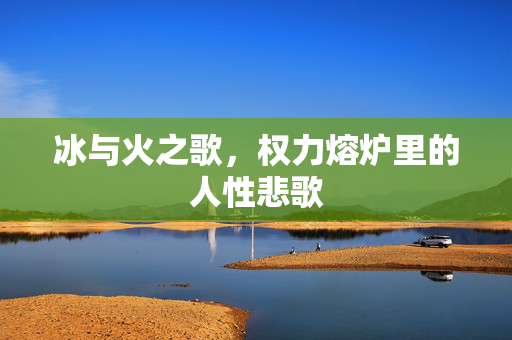 冰与火之歌，权力熔炉里的人性悲歌