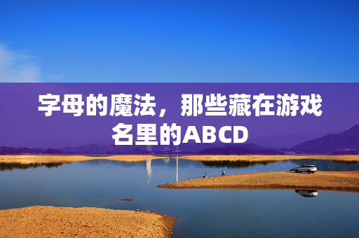 字母的魔法，那些藏在游戏名里的ABCD