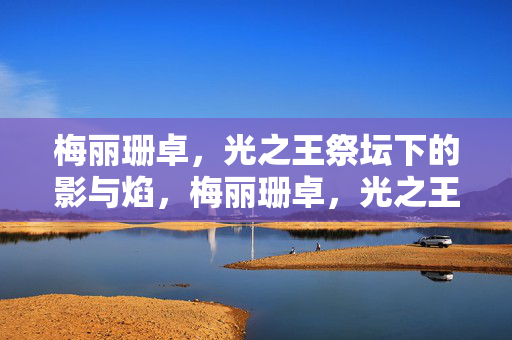 梅丽珊卓，光之王祭坛下的影与焰，梅丽珊卓，光之王祭坛下的影与焰