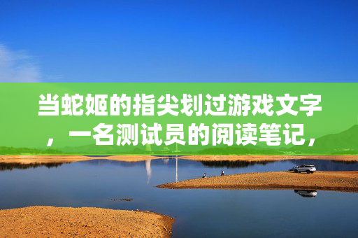 当蛇姬的指尖划过游戏文字，一名测试员的阅读笔记，当蛇姬指尖划过游戏文字，一名测试员的阅读笔记