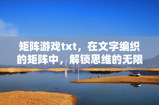 矩阵游戏txt，在文字编织的矩阵中，解锁思维的无限可能，文字矩阵，解锁思维的无限可能