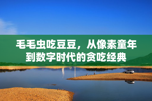 毛毛虫吃豆豆，从像素童年到数字时代的贪吃经典