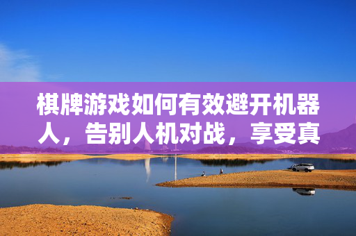 棋牌游戏如何有效避开机器人，告别人机对战，享受真实对弈
