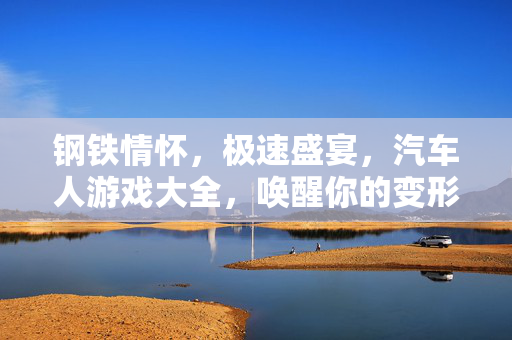 钢铁情怀，极速盛宴，汽车人游戏大全，唤醒你的变形金刚之魂，钢铁极速，汽车人游戏大全唤醒变形金刚之魂