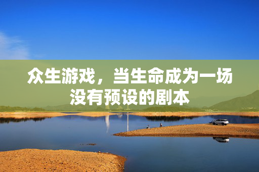 众生游戏，当生命成为一场没有预设的剧本