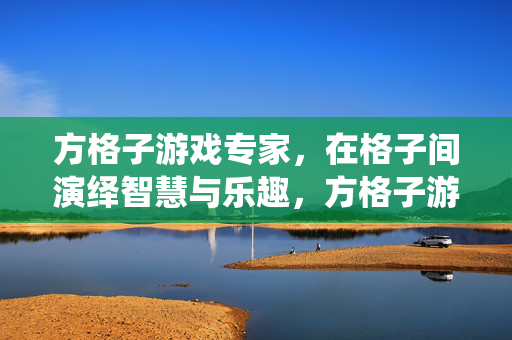 方格子游戏专家,在格子间演绎智慧与乐趣,方格子游戏专家,演绎格子间的智慧与乐趣