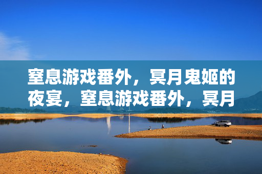 窒息游戏番外,冥月鬼姬的夜宴,窒息游戏番外,冥月鬼姬的夜宴