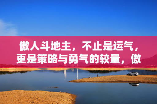 傲人斗地主，不止是运气，更是策略与勇气的较量，傲人斗地主，策略与勇气的较量