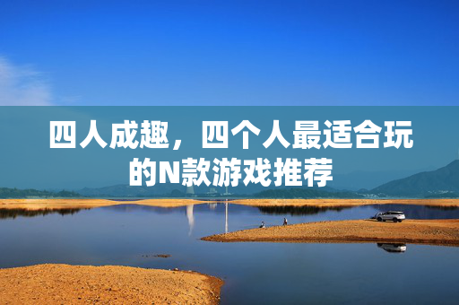 四人成趣，四个人最适合玩的N款游戏推荐