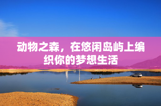 动物之森，在悠闲岛屿上编织你的梦想生活