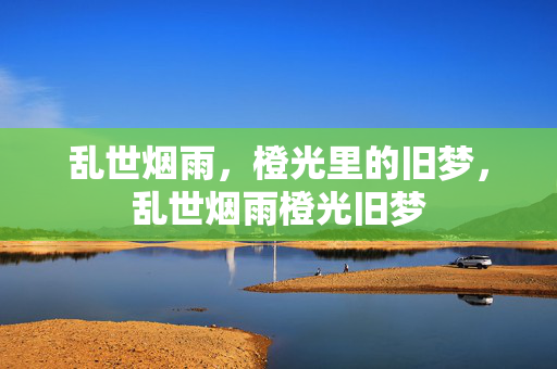 乱世烟雨，橙光里的旧梦，乱世烟雨橙光旧梦