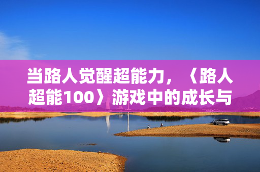 当路人觉醒超能力，〈路人超能100〉游戏中的成长与羁绊