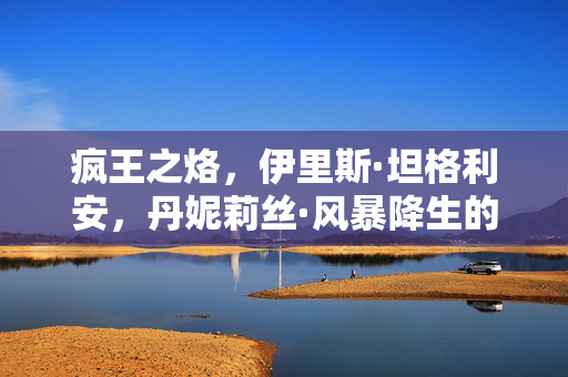 疯王之烙，伊里斯·坦格利安，丹妮莉丝·风暴降生的起点