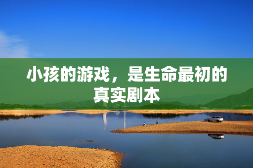 小孩的游戏，是生命最初的真实剧本