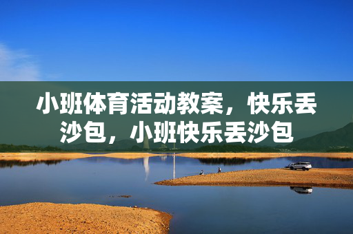 小班体育活动教案，快乐丢沙包，小班快乐丢沙包