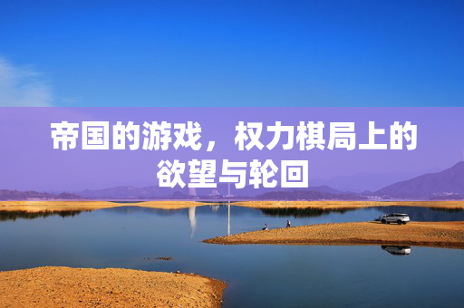 帝国的游戏，权力棋局上的欲望与轮回