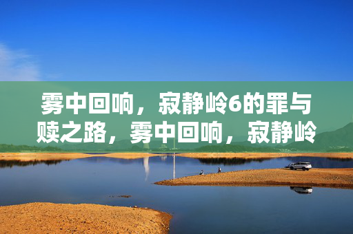 雾中回响，寂静岭6的罪与赎之路，雾中回响，寂静岭6的罪与赎之路