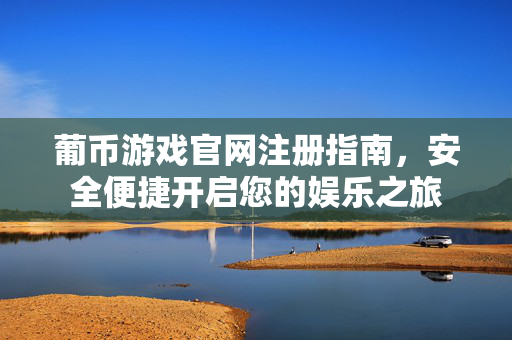 葡币游戏官网注册指南，安全便捷开启您的娱乐之旅