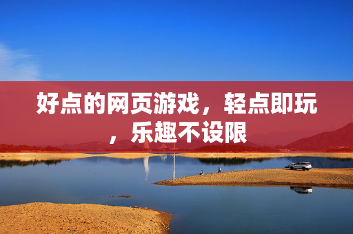 好点的网页游戏，轻点即玩，乐趣不设限