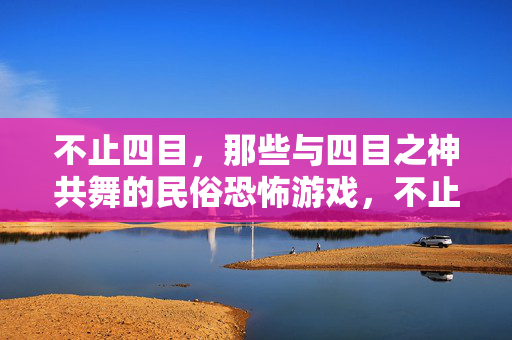 不止四目，那些与四目之神共舞的民俗恐怖游戏，不止四目，与四目之神共舞的民俗恐怖游戏