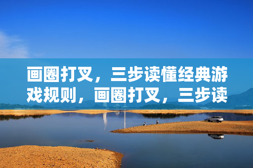 画圈打叉，三步读懂经典游戏规则，画圈打叉，三步读懂经典游戏规则