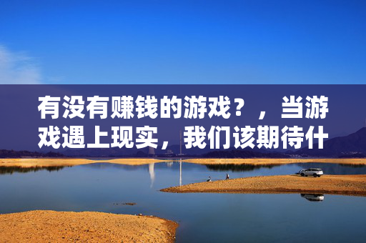 有没有赚钱的游戏？，当游戏遇上现实，我们该期待什么？游戏与现实，赚钱的可能与期待？