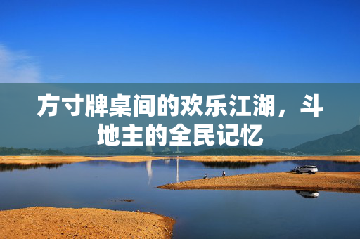 方寸牌桌间的欢乐江湖，斗地主的全民记忆