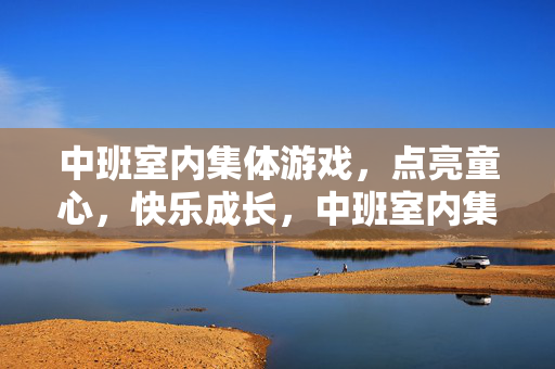 中班室内集体游戏，点亮童心，快乐成长，中班室内集体游戏，童心点亮，快乐成长