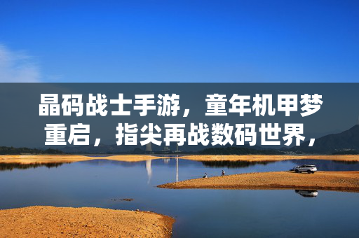 晶码战士手游，童年机甲梦重启，指尖再战数码世界，晶码战士手游，童年机甲梦重启，指尖再战数码世界