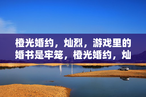 橙光婚约，灿烈，游戏里的婚书是牢笼，橙光婚约，灿烈，游戏婚书是牢笼