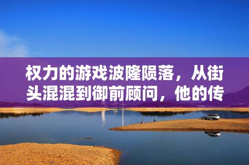 权力的游戏波隆陨落，从街头混混到御前顾问，他的传奇如何戛然而止？